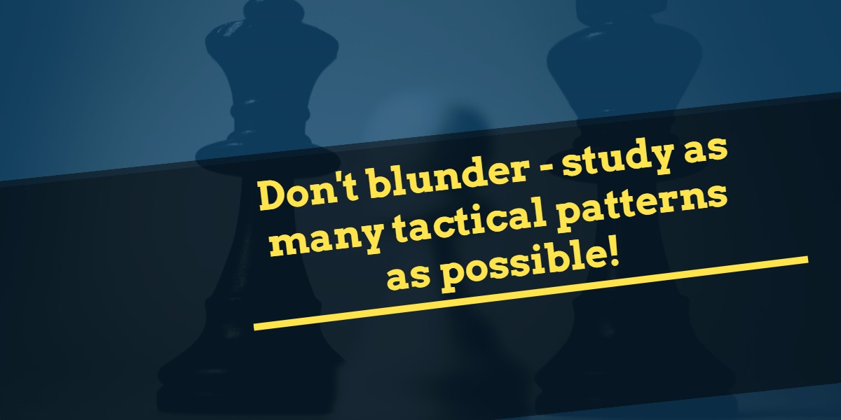 Don't blundet-study as many tactical patterns as possible!